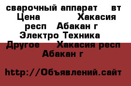 сварочный аппарат 220вт › Цена ­ 5 000 - Хакасия респ., Абакан г. Электро-Техника » Другое   . Хакасия респ.,Абакан г.